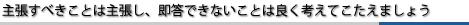 主張すべきことは主張し、即答できないことは良く考えてこたえましょう。